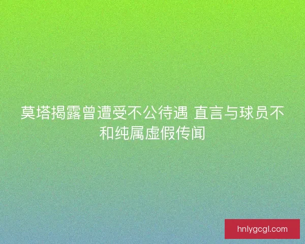 莫塔揭露曾遭受不公待遇 直言与球员不和纯属虚假传闻