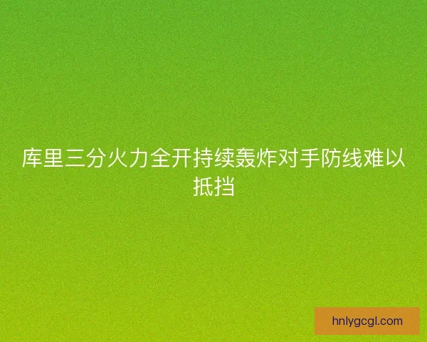 库里三分火力全开持续轰炸对手防线难以抵挡